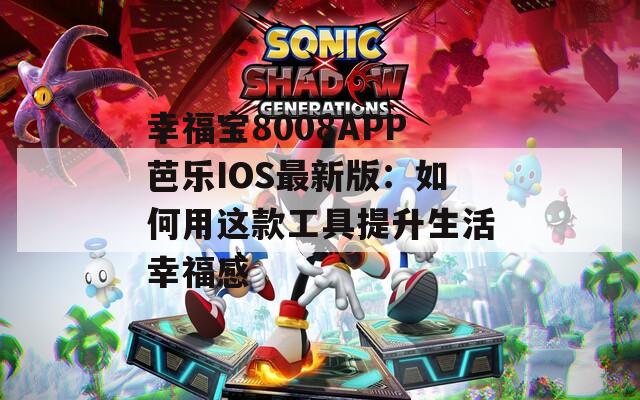 幸福宝8008APP芭乐IOS最新版：如何用这款工具提升生活幸福感