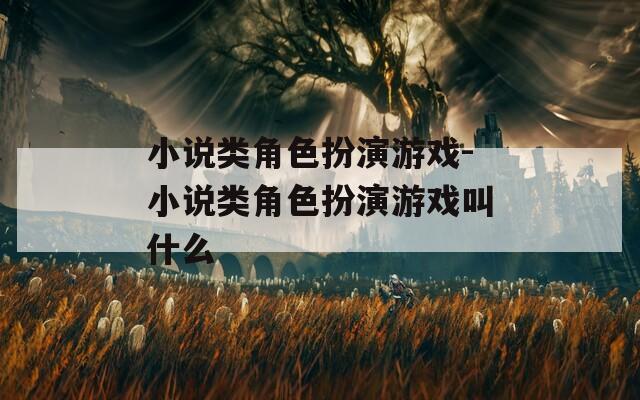 小说类角色扮演游戏-小说类角色扮演游戏叫什么