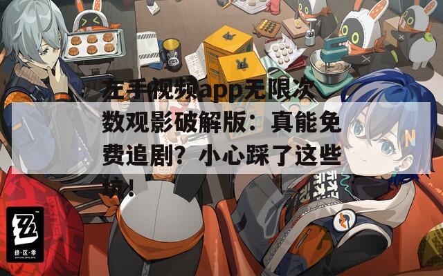 左手视频app无限次数观影破解版：真能免费追剧？小心踩了这些坑！  第1张