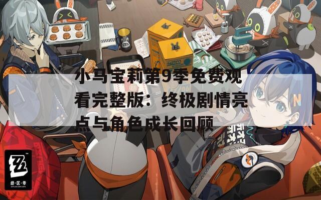 小马宝莉第9季免费观看完整版：终极剧情亮点与角色成长回顾