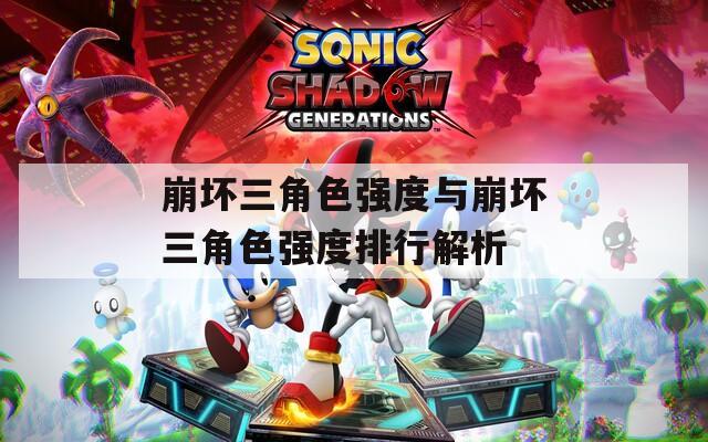 崩坏三角色强度与崩坏三角色强度排行解析