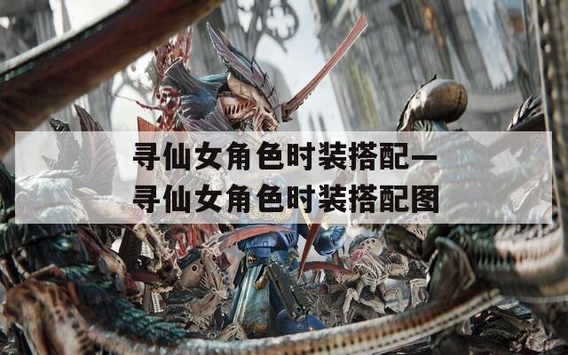 寻仙女角色时装搭配—寻仙女角色时装搭配图