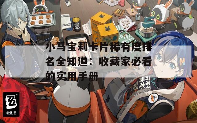 小马宝莉卡片稀有度排名全知道：收藏家必看的实用手册