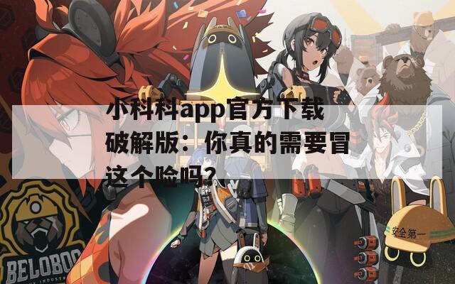 小科科app官方下载破解版：你真的需要冒这个险吗？  第1张