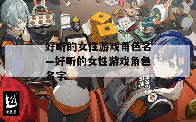 好听的女性游戏角色名—好听的女性游戏角色名字  第1张