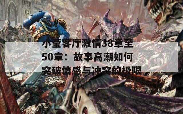 小莹客厅激情38章至50章：故事高潮如何突破情感与冲突的极限  第1张