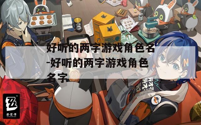 好听的两字游戏角色名-好听的两字游戏角色名字  第1张