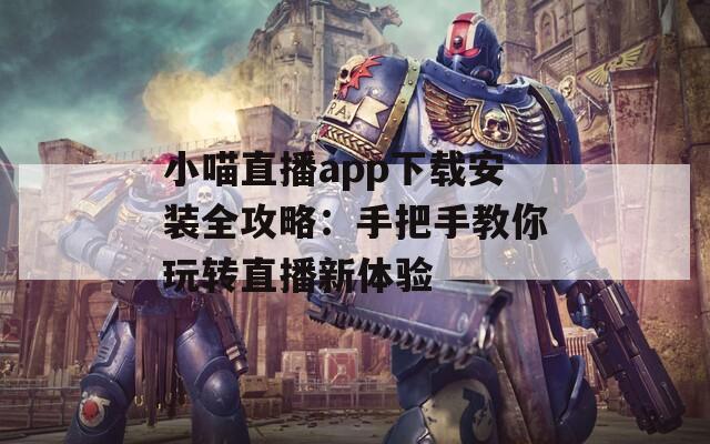 小喵直播app下载安装全攻略：手把手教你玩转直播新体验  第1张