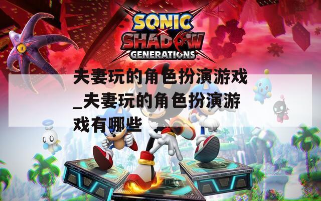 夫妻玩的角色扮演游戏_夫妻玩的角色扮演游戏有哪些