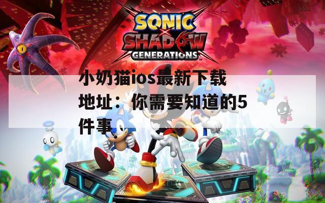 小奶猫ios最新下载地址：你需要知道的5件事  第1张