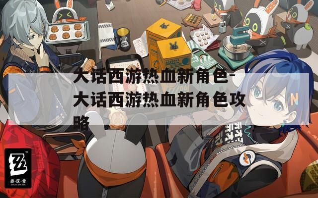 大话西游热血新角色-大话西游热血新角色攻略  第1张