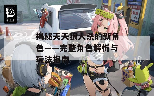 揭秘天天狼人杀的新角色——完整角色解析与玩法指南