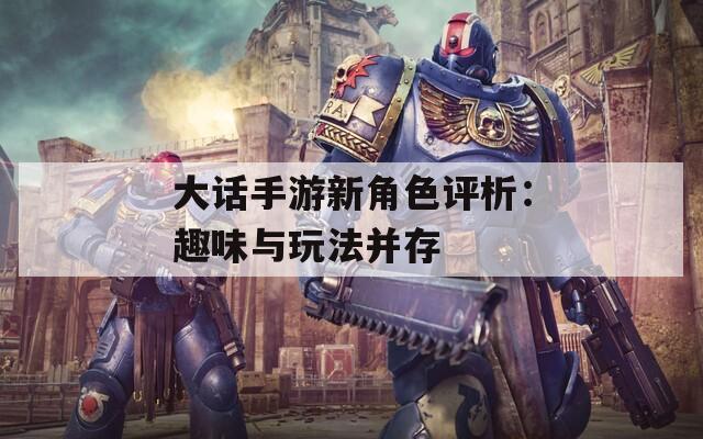 大话手游新角色评析：趣味与玩法并存  第1张