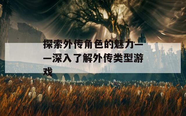 探索外传角色的魅力——深入了解外传类型游戏  第1张