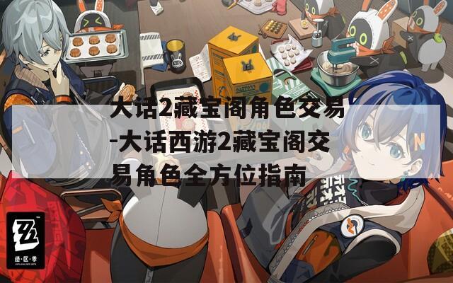 大话2藏宝阁角色交易-大话西游2藏宝阁交易角色全方位指南  第1张