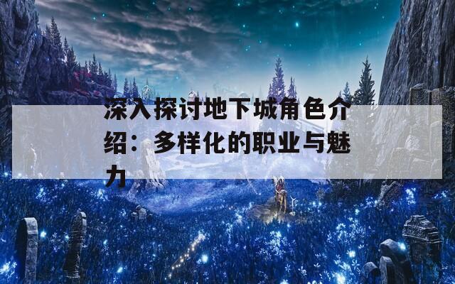 深入探讨地下城角色介绍：多样化的职业与魅力  第1张
