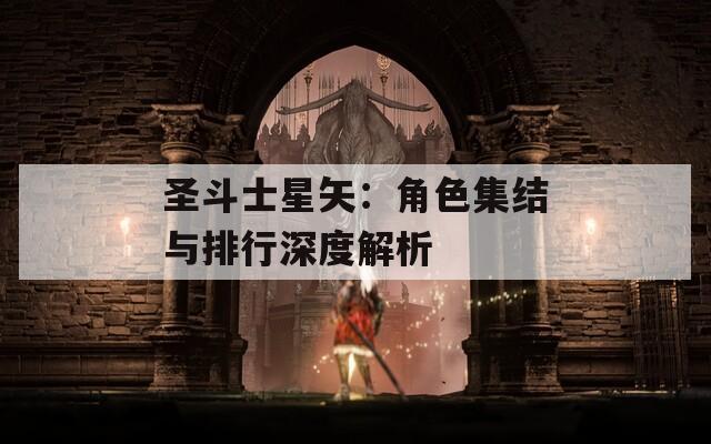 圣斗士星矢：角色集结与排行深度解析