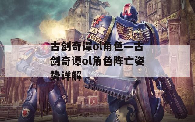 古剑奇谭ol角色—古剑奇谭ol角色阵亡姿势详解  第1张