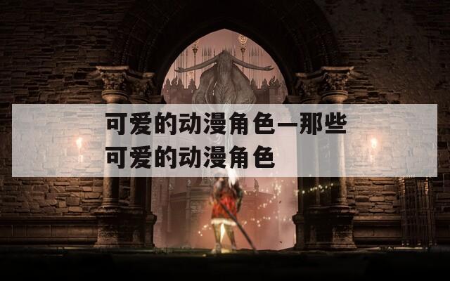 可爱的动漫角色—那些可爱的动漫角色  第1张