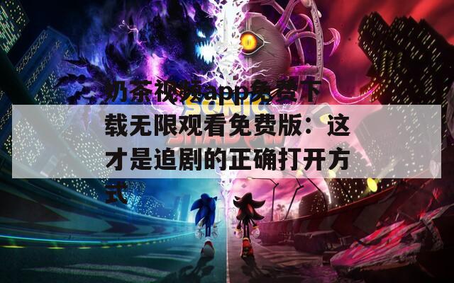 奶茶视频app免费下载无限观看免费版：这才是追剧的正确打开方式  第1张