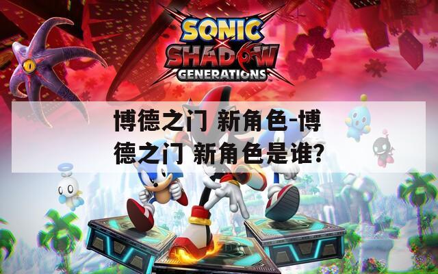 博德之门 新角色-博德之门 新角色是谁？