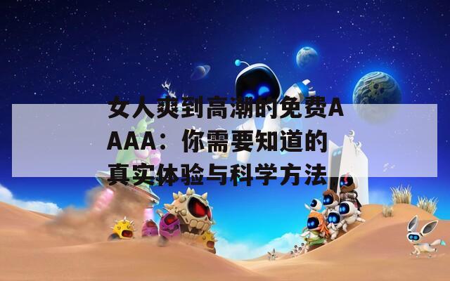 女人爽到高潮的免费AAAA：你需要知道的真实体验与科学方法