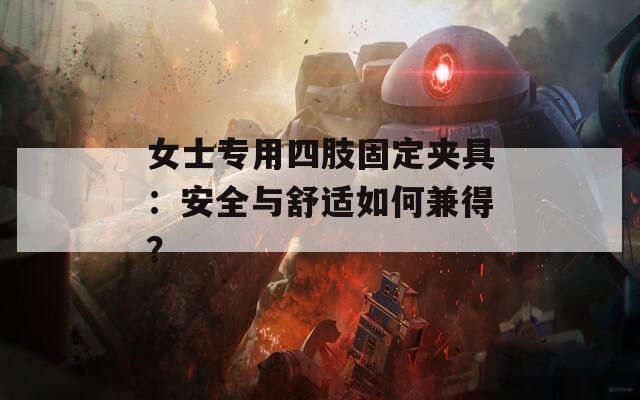 女士专用四肢固定夹具：安全与舒适如何兼得？  第1张