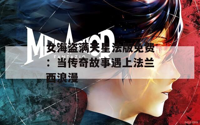 女海盗满天星法版免费：当传奇故事遇上法兰西浪漫