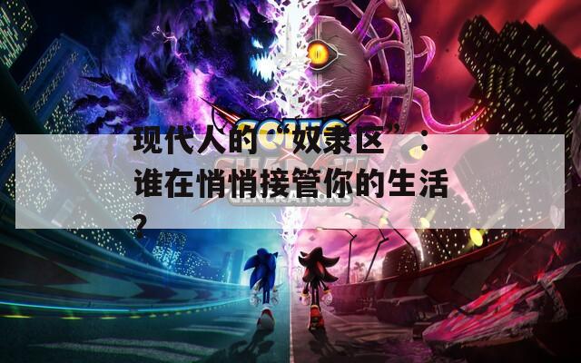 现代人的“奴隶区”：谁在悄悄接管你的生活？