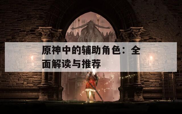 原神中的辅助角色：全面解读与推荐  第1张