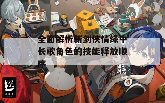 全面解析新剑侠情缘中长歌角色的技能释放顺序