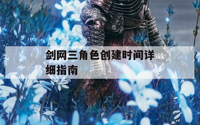 剑网三角色创建时间详细指南