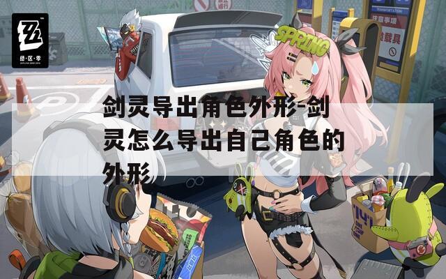 剑灵导出角色外形-剑灵怎么导出自己角色的外形