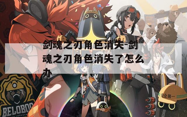 剑魂之刃角色消失-剑魂之刃角色消失了怎么办