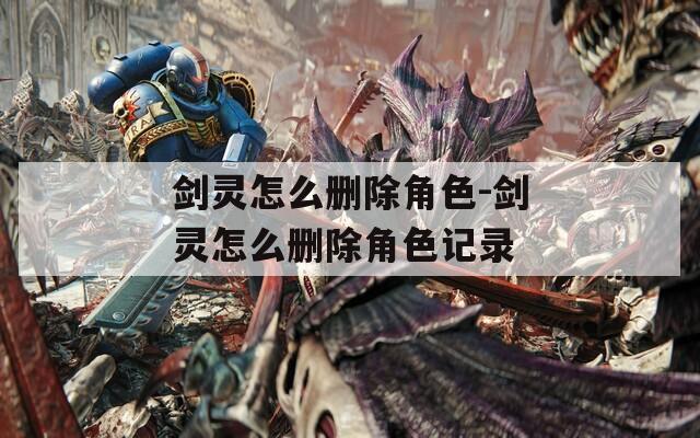 剑灵怎么删除角色-剑灵怎么删除角色记录  第1张
