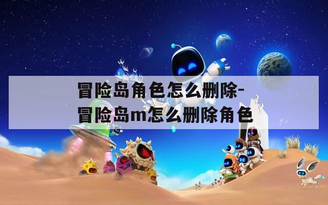 冒险岛角色怎么删除-冒险岛m怎么删除角色
