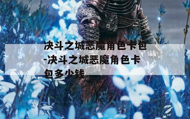 决斗之城恶魔角色卡包-决斗之城恶魔角色卡包多少钱