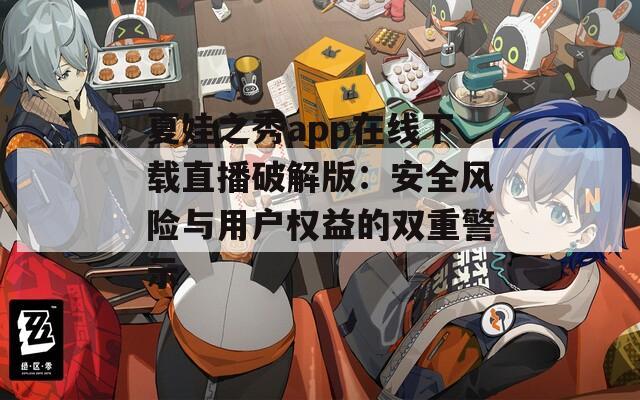 夏娃之秀app在线下载直播破解版：安全风险与用户权益的双重警示