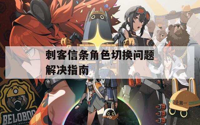 刺客信条角色切换问题解决指南