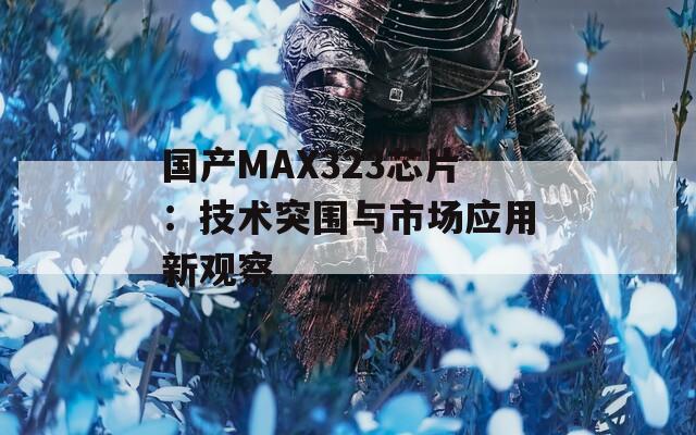 国产MAX323芯片：技术突围与市场应用新观察