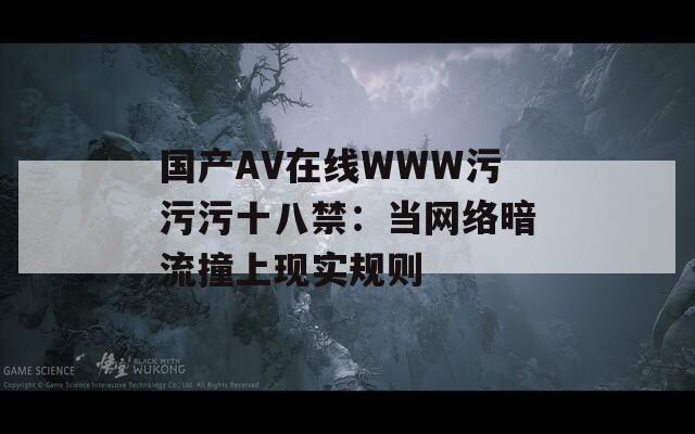 国产AV在线WWW污污污十八禁：当网络暗流撞上现实规则