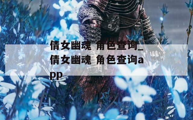 倩女幽魂 角色查询_倩女幽魂 角色查询app