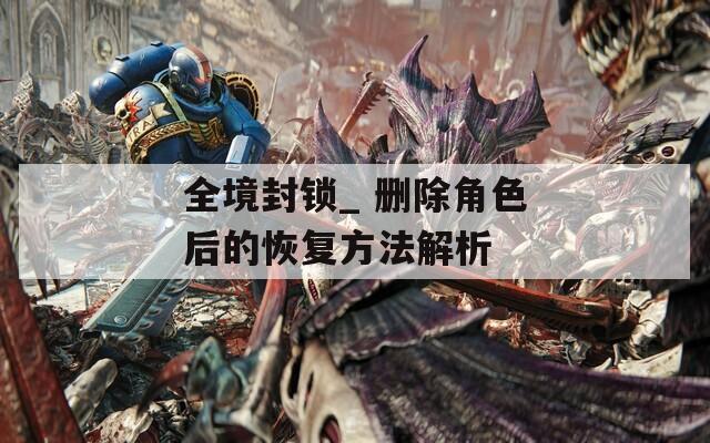 全境封锁_ 删除角色后的恢复方法解析