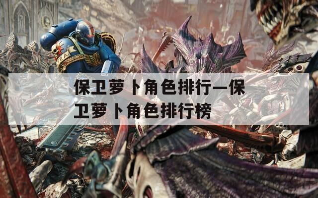 保卫萝卜角色排行—保卫萝卜角色排行榜