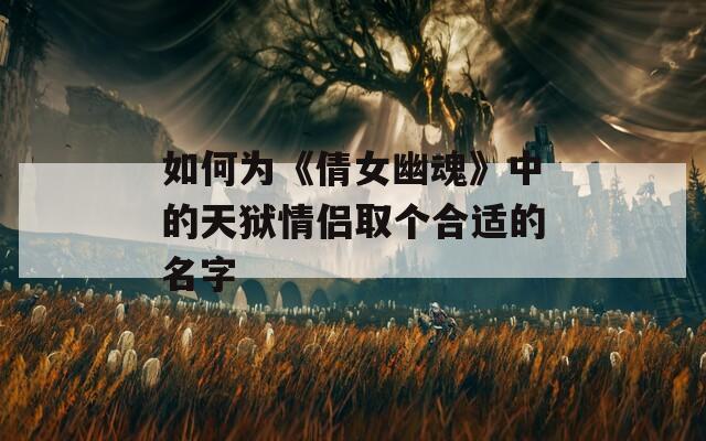 如何为《倩女幽魂》中的天狱情侣取个合适的名字