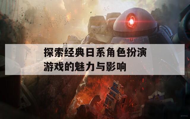 探索经典日系角色扮演游戏的魅力与影响