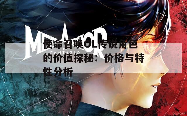 使命召唤OL传说角色的价值探秘：价格与特性分析