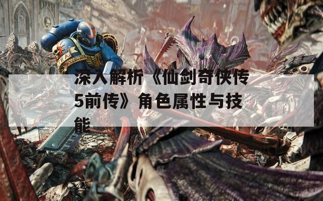 深入解析《仙剑奇侠传5前传》角色属性与技能  第1张