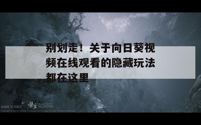别划走！关于向日葵视频在线观看的隐藏玩法都在这里
