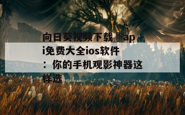 向日葵视频下载汅api免费大全ios软件：你的手机观影神器这样选  第1张